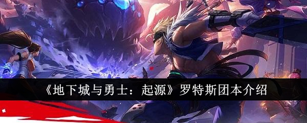 《地下城与勇士：起源》罗特斯团本介绍_地下城与勇士起源罗特斯团本怎么样