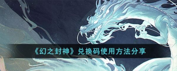 幻之封神兑换码怎么用_幻之封神兑换码使用方法分享