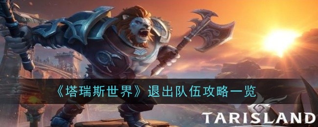 《塔瑞斯世界》退出队伍攻略一览_塔瑞斯世界怎么退出队伍