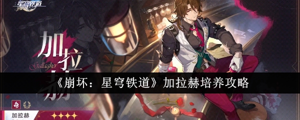 《崩坏：星穹铁道》加拉赫培养攻略_加拉赫怎么培养
