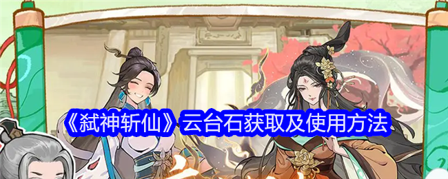 <strong>《弑神斩仙》云台石获取及使用方法_弑神斩仙云台石如何获取</strong>