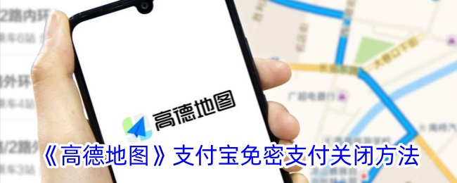<strong>《高德地图》支付宝免密支付关闭方法_高德地图怎么关闭免密支付</strong>