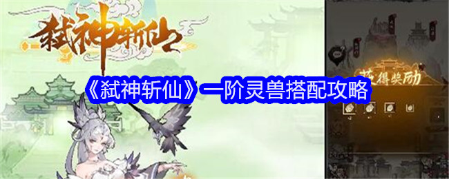<strong>《弑神斩仙》一阶灵兽搭配攻略_弑神斩仙一阶灵兽怎么搭配呢</strong>