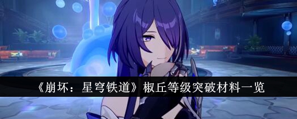 《崩坏：星穹铁道》椒丘等级突破材料一览_崩坏星穹铁道椒丘等级突破材料有哪些