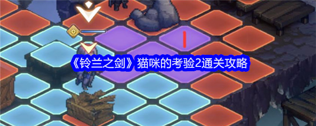 <strong>《铃兰之剑》猫咪的考验2通关攻略_猫咪的考验2具体怎么过呢</strong>