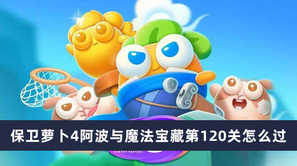 保卫萝卜4阿波与魔法宝藏第120关怎么过_保卫萝卜4阿波与魔法宝藏第120关过关攻略