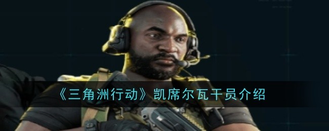 《三角洲行动》凯席尔瓦干员介绍_三角洲行动凯席尔瓦怎么样