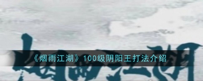《烟雨江湖》100级阴阳王打法介绍_100级阴阳王怎么打