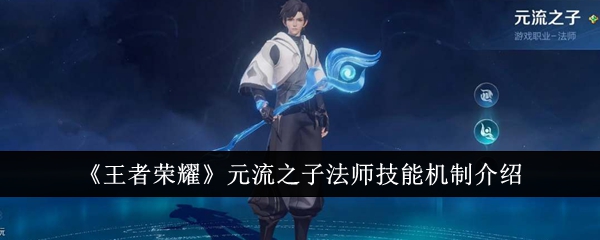 《王者荣耀》元流之子法师技能机制介绍_元流之子法师技能机制怎么样