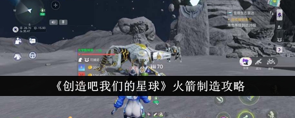 《创造吧我们的星球》火箭制造攻略_创造吧我们的星球火箭怎么制造