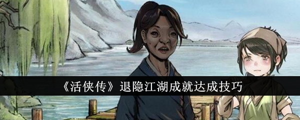 《活侠传》退隐江湖成就达成技巧_成就怎么达成