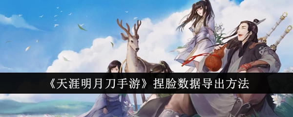 《天涯明月刀手游》捏脸数据导出方法_捏脸数据怎么导出