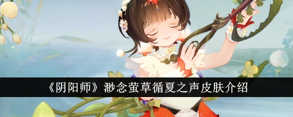 《阴阳师》渺念萤草循夏之声皮肤介绍_渺念萤草循夏之声皮肤怎么样