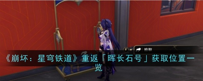 《崩坏：星穹铁道》重返「晖长石号」获取位置一览_《崩坏：星穹铁道》重返「晖长石号」获取攻略