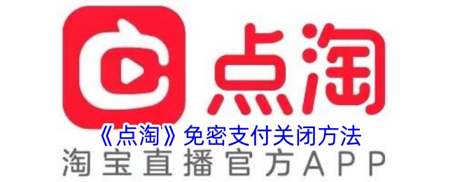 <strong>《点淘》免密支付关闭方法_点淘免密支付在哪里关闭</strong>