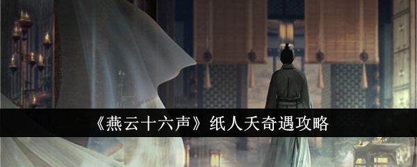 《燕云十六声》纸人夭奇遇攻略_燕云十六声纸人夭奇遇怎么做