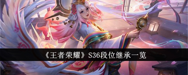 <strong>《王者荣耀》S36段位继承一览_王者荣耀S36段位怎么继承</strong>