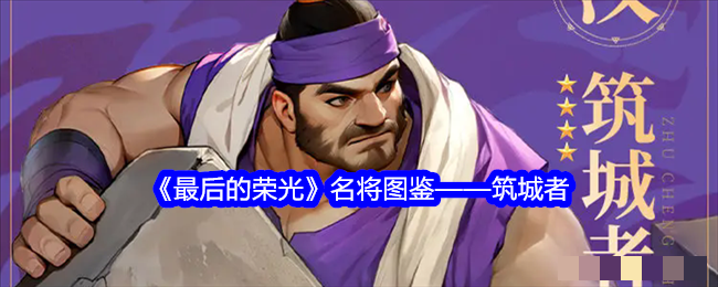 <strong>《最后的荣光》名将筑城者图鉴_最后的荣光名将筑城者怎么玩</strong>