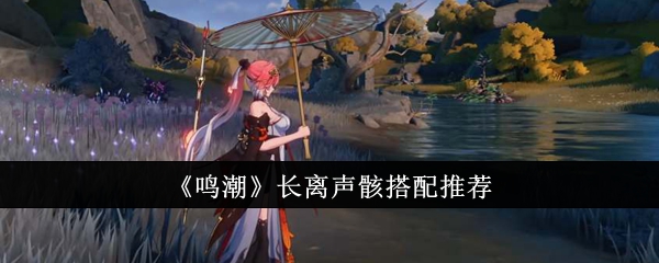 《鸣潮》长离声骸搭配推荐_长离声骸怎么搭配