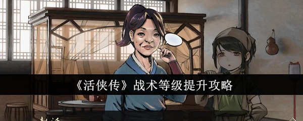 《活侠传》战术等级提升攻略_活侠传战术等级怎么提升