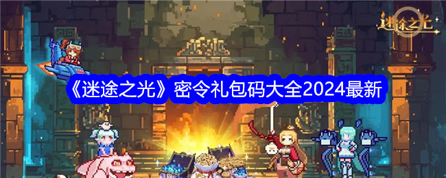 <strong>《迷途之光》密令礼包码大全2024_迷途之光密令礼包码有哪些呢</strong>