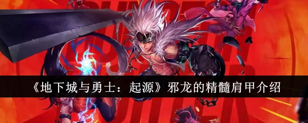 《地下城与勇士：起源》邪龙的精髓肩甲介绍_地下城与勇士起源邪龙的精髓肩甲怎么样