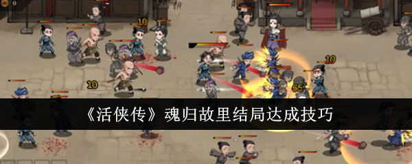 《活侠传》魂归故里结局达成技巧_活侠传魂归故里结局怎么达成