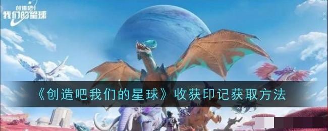 《创造吧我们的星球》收获印记获取方法_收获印记怎么获得