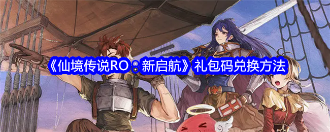 <strong>《仙境传说RO：新启航》礼包码兑换方法_礼包码在哪输入兑换呢</strong>