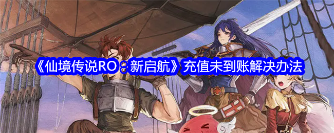 <strong>仙境传说RO：新启航充值未到账解决办法_仙境传说RO充值未到账解决办法</strong>
