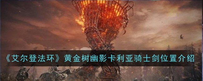<strong>《艾尔登法环》黄金树幽影火焰啊赐予我力量获取方法_黄金树幽影火焰啊赐予我力量怎么获得</strong>