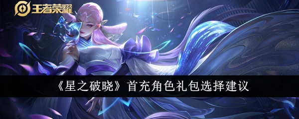 《星之破晓》首充角色礼包选择建议_星之破晓首充角色礼包怎么选