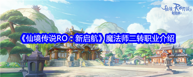 <strong>《仙境传说RO：新启航》魔法师二转职业介绍_魔法师二转职业怎么玩</strong>