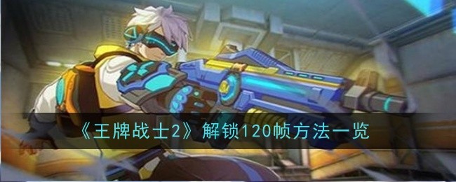 《王牌战士2》解锁120帧方法一览_《王牌战士2》怎么解锁120帧