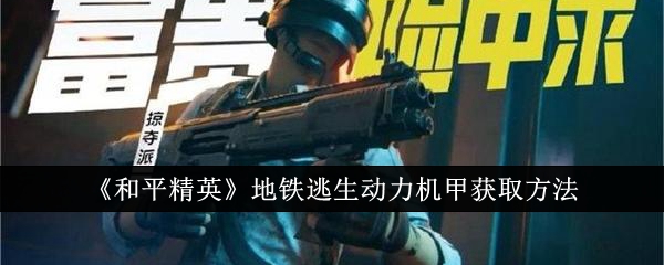 《和平精英》地铁逃生动力机甲获取方法_和平精英地铁逃生动力机甲怎么获取