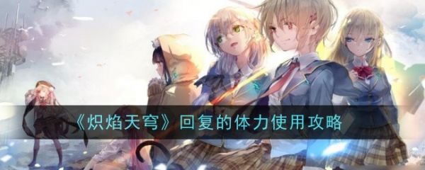 炽焰天穹回复的体力怎么花比较好_炽焰天穹操作指南或实用指南