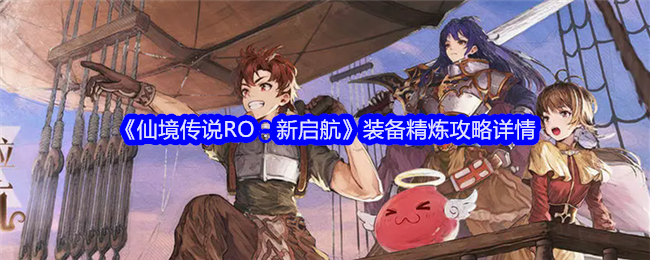 《仙境传说RO：新启航》装备精炼攻略详情_什么是精炼