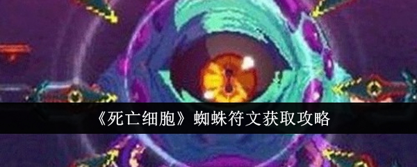 《死亡细胞》蜘蛛符文获取攻略_死亡细胞蜘蛛符文怎么获取