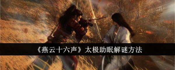 《燕云十六声》太极助眠解谜方法_燕云十六声太极助眠怎么解谜