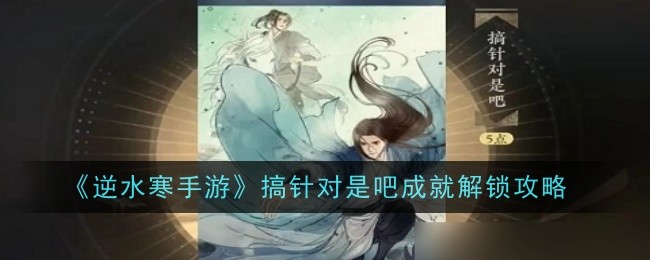 《逆水寒手游》搞针对是吧成就解锁攻略_逆水寒手游搞针对是吧成就怎么解锁