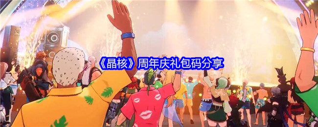 <strong>《晶核》周年庆礼包码分享_晶核礼包码免费领取</strong>
