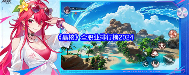 <strong>《晶核》全职业排行榜2024_晶核哪个职业厉害</strong>