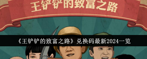 《王铲铲的致富之路》兑换码最新2024一览_兑换码有哪些