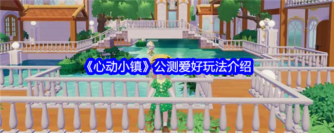 <strong>《心动小镇》公测爱好玩法介绍_心动小镇公测爱好怎么玩</strong>