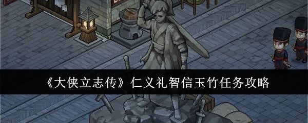 <strong>《大侠立志传》仁义礼智信玉竹任务攻略_大侠立志传仁义礼智信玉竹任务怎么做</strong>