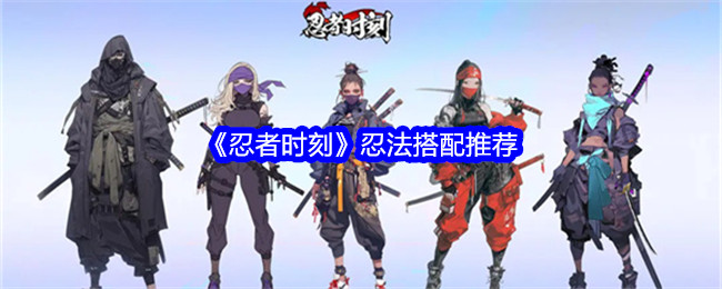 《忍者时刻》忍法搭配推荐_忍法怎么搭配