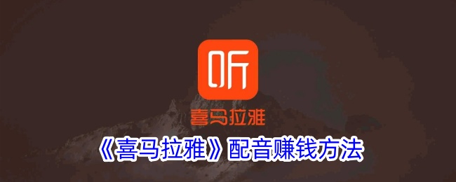 <strong>《喜马拉雅》配音赚钱方法_喜马拉雅怎么配音赚钱</strong>
