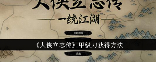 《大侠立志传》甲级刀获得方法_甲级刀怎么获得