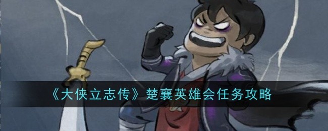 <strong>《大侠立志传》楚襄英雄会任务攻略_大侠立志传楚襄英雄会任务怎么做</strong>
