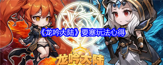 <strong>《龙吟大陆》要塞玩法心得_龙吟大陆要塞怎么玩好</strong>